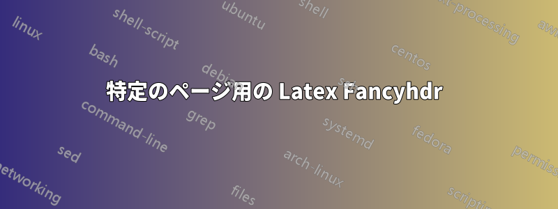 特定のページ用の Latex Fancyhdr 