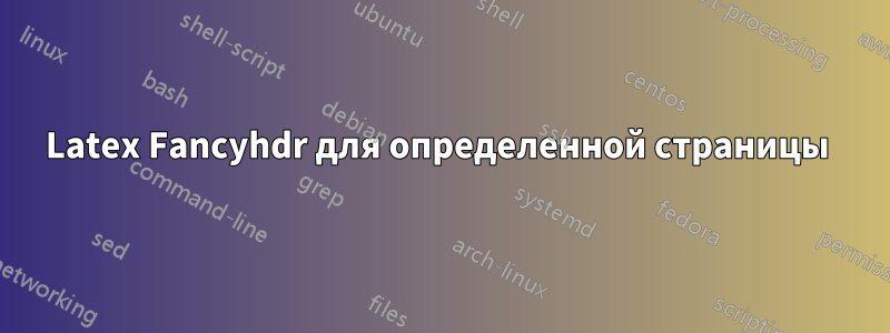 Latex Fancyhdr для определенной страницы 