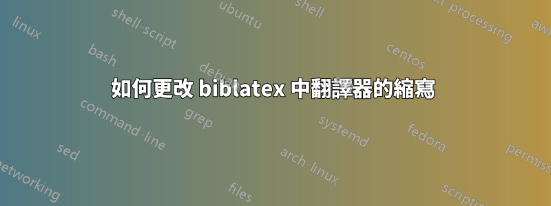 如何更改 biblatex 中翻譯器的縮寫