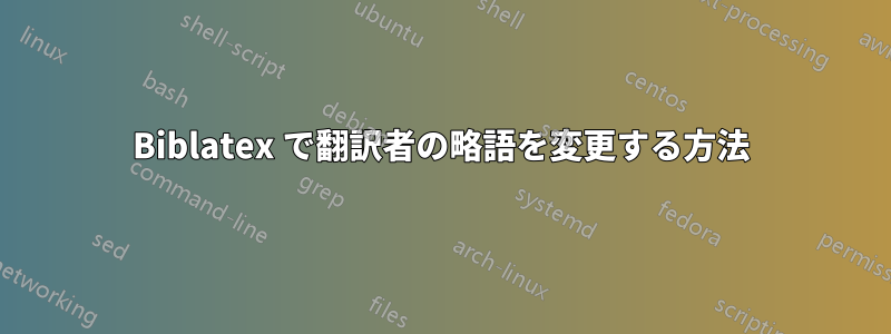 Biblatex で翻訳者の略語を変更する方法