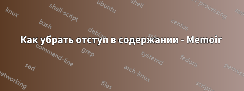 Как убрать отступ в содержании - Memoir