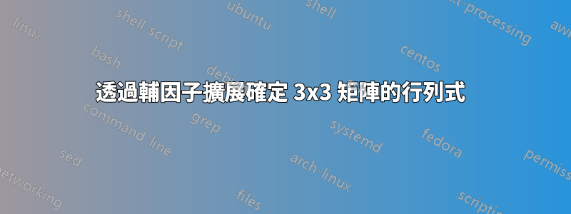 透過輔因子擴展確定 3x3 矩陣的行列式 