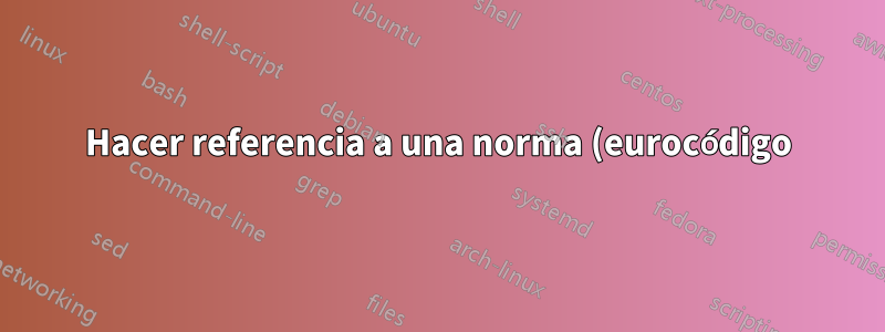 Hacer referencia a una norma (eurocódigo) varias veces pero con secciones diferentes