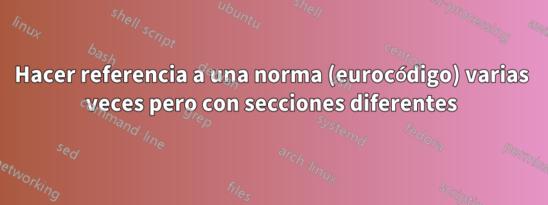 Hacer referencia a una norma (eurocódigo) varias veces pero con secciones diferentes