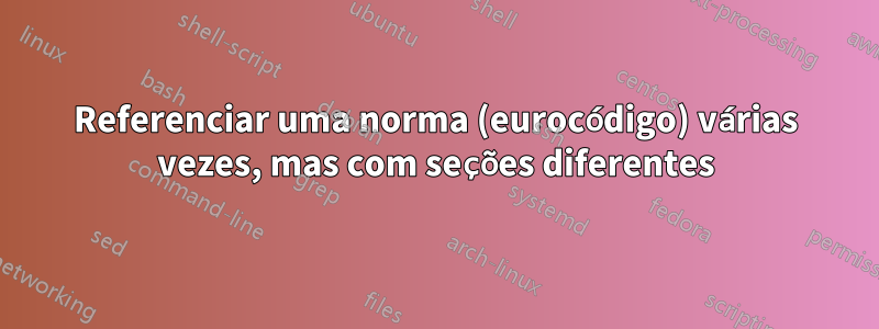 Referenciar uma norma (eurocódigo) várias vezes, mas com seções diferentes