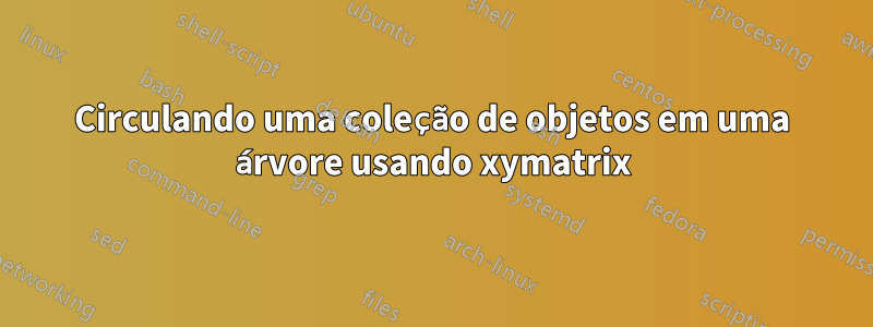 Circulando uma coleção de objetos em uma árvore usando xymatrix