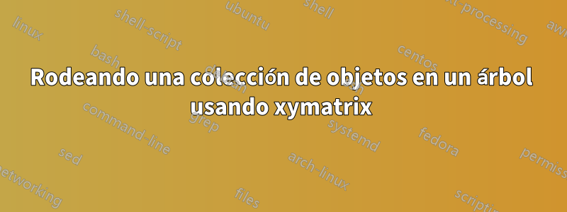 Rodeando una colección de objetos en un árbol usando xymatrix