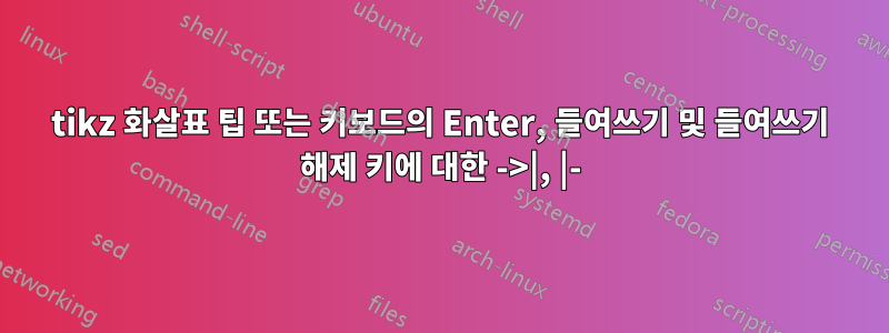 tikz 화살표 팁 또는 키보드의 Enter, 들여쓰기 및 들여쓰기 해제 키에 대한 ->|, |-