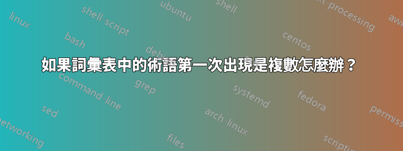 如果詞彙表中的術語第一次出現是複數怎麼辦？