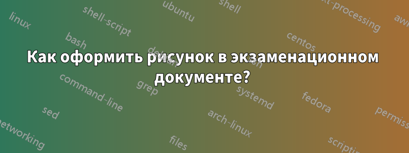 Как оформить рисунок в экзаменационном документе?