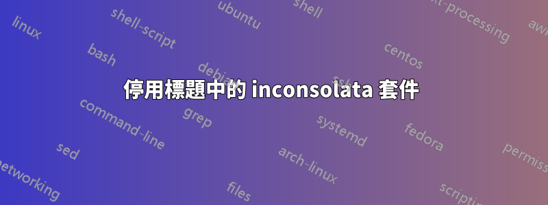 停用標題中的 inconsolata 套件