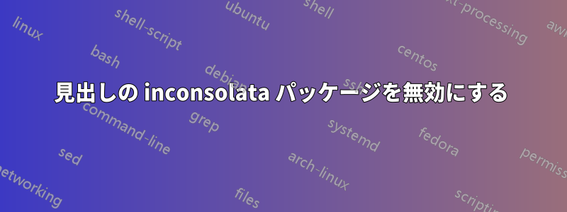 見出しの inconsolata パッケージを無効にする