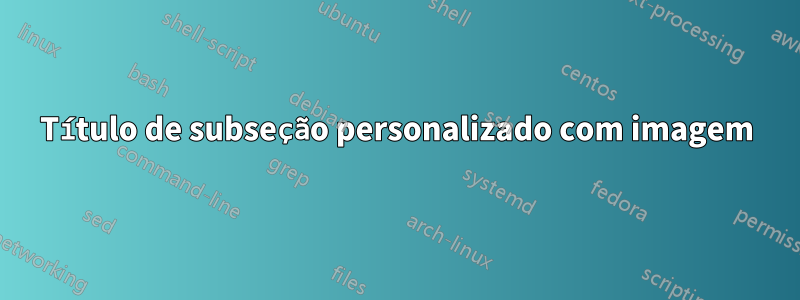 Título de subseção personalizado com imagem