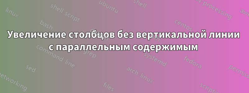 Увеличение столбцов без вертикальной линии с параллельным содержимым