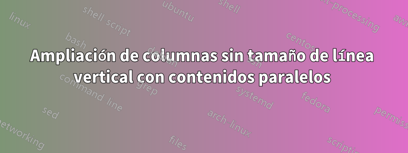 Ampliación de columnas sin tamaño de línea vertical con contenidos paralelos