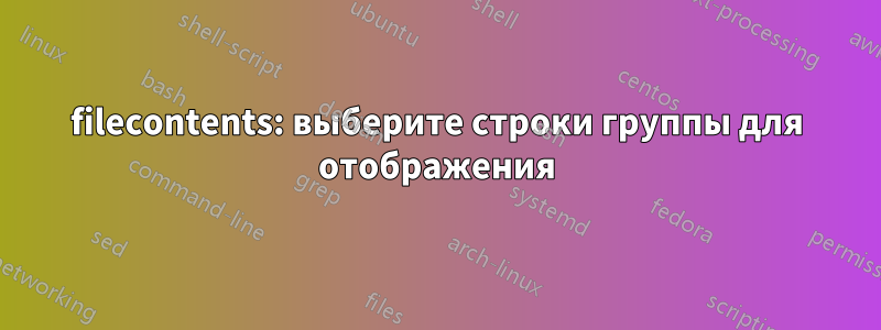 filecontents: выберите строки группы для отображения