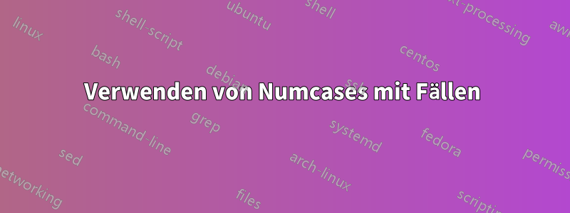 Verwenden von Numcases mit Fällen