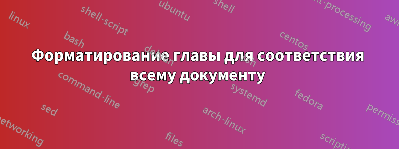 Форматирование главы для соответствия всему документу