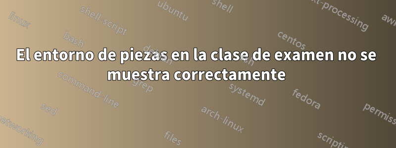 El entorno de piezas en la clase de examen no se muestra correctamente