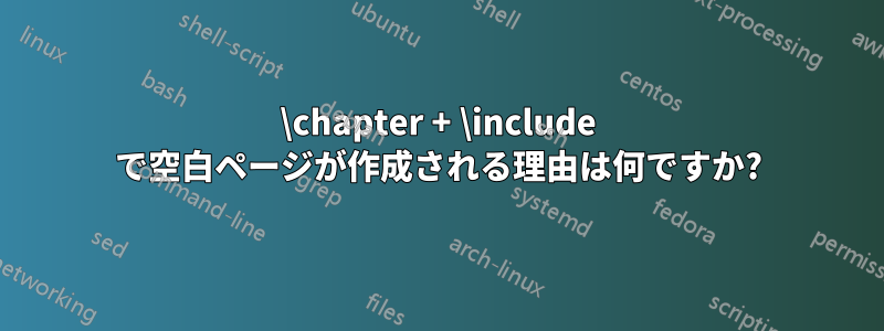 \chapter + \include で空白ページが作成される理由は何ですか?