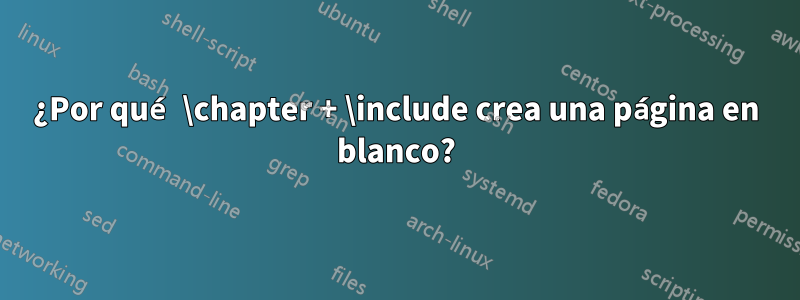 ¿Por qué \chapter + \include crea una página en blanco?