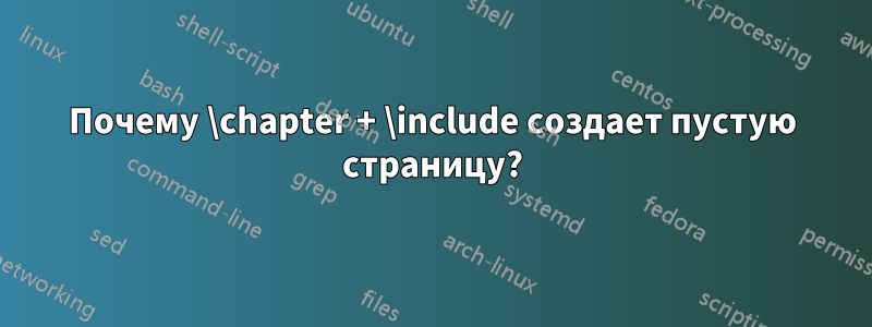 Почему \chapter + \include создает пустую страницу?