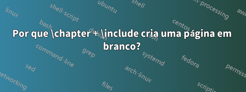 Por que \chapter + \include cria uma página em branco?