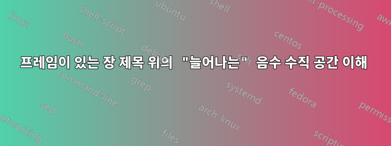 프레임이 있는 장 제목 위의 "늘어나는" 음수 수직 공간 이해