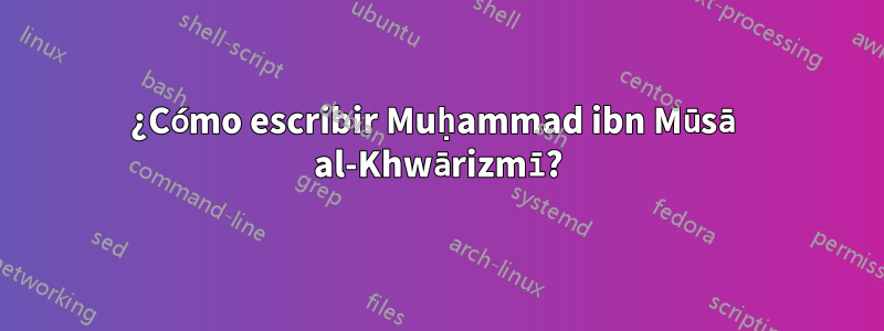 ¿Cómo escribir Muḥammad ibn Mūsā al-Khwārizmī?