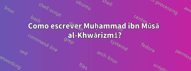 Como escrever Muḥammad ibn Mūsā al-Khwārizmī?