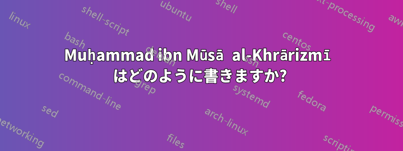 Muḥammad ibn Mūsā al-Khrārizmī はどのように書きますか?