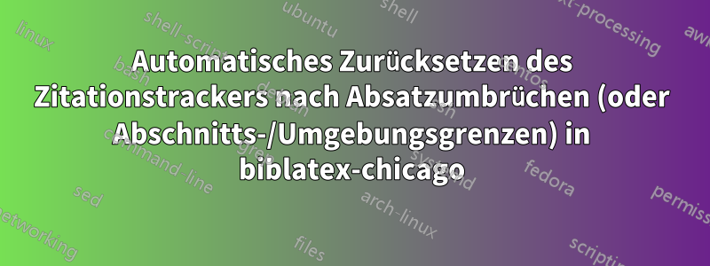 Automatisches Zurücksetzen des Zitationstrackers nach Absatzumbrüchen (oder Abschnitts-/Umgebungsgrenzen) in biblatex-chicago