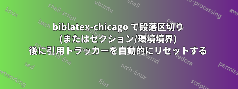 biblatex-chicago で段落区切り (またはセクション/環境境界) 後に引用トラッカーを自動的にリセットする