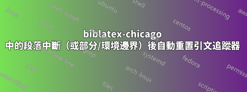 biblatex-chicago 中的段落中斷（或部分/環境邊界）後自動重置引文追蹤器