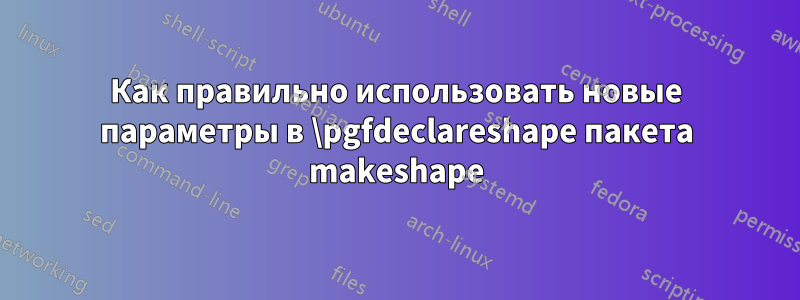 Как правильно использовать новые параметры в \pgfdeclareshape пакета makeshape