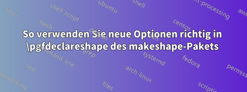 So verwenden Sie neue Optionen richtig in \pgfdeclareshape des makeshape-Pakets