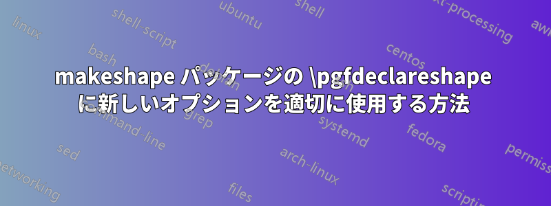 makeshape パッケージの \pgfdeclareshape に新しいオプションを適切に使用する方法