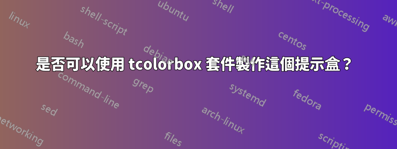 是否可以使用 tcolorbox 套件製作這個提示盒？ 