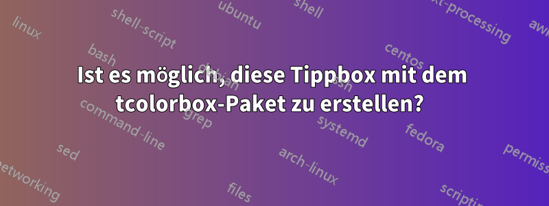 Ist es möglich, diese Tippbox mit dem tcolorbox-Paket zu erstellen? 