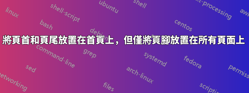 將頁首和頁尾放置在首頁上，但僅將頁腳放置在所有頁面上