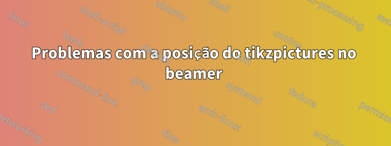 Problemas com a posição do tikzpictures no beamer