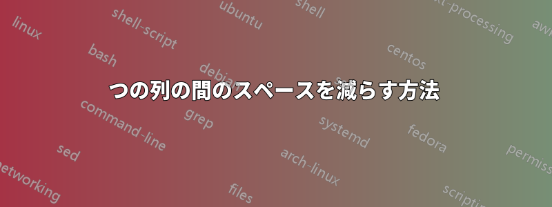 2つの列の間のスペースを減らす方法