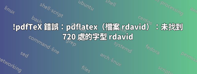 !pdfTeX 錯誤：pdflatex（檔案 rdavid）：未找到 720 處的字型 rdavid