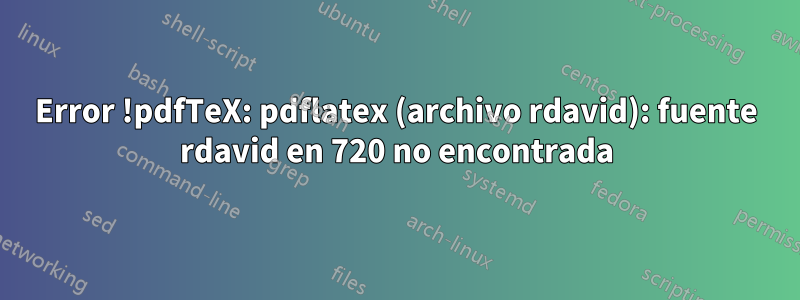 Error !pdfTeX: pdflatex (archivo rdavid): fuente rdavid en 720 no encontrada