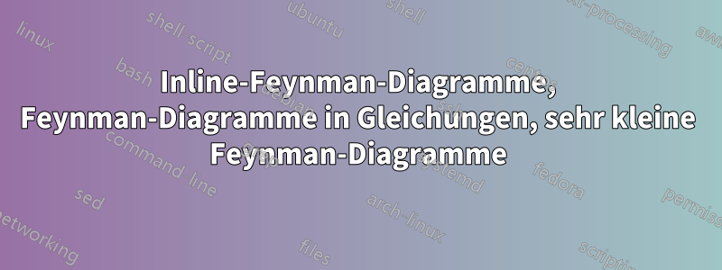 Inline-Feynman-Diagramme, Feynman-Diagramme in Gleichungen, sehr kleine Feynman-Diagramme