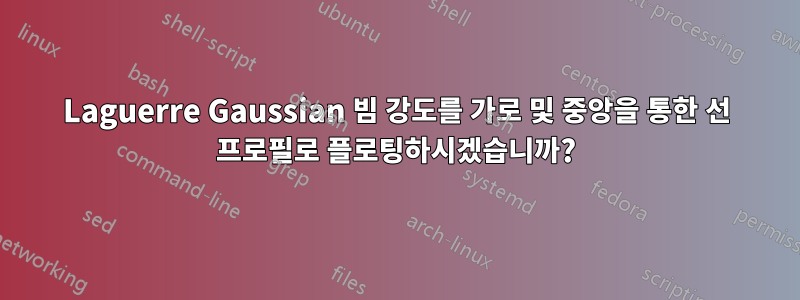 Laguerre Gaussian 빔 강도를 가로 및 중앙을 통한 선 프로필로 플로팅하시겠습니까?