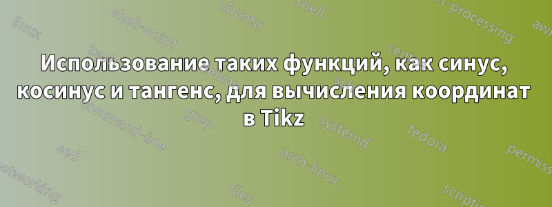 Использование таких функций, как синус, косинус и тангенс, для вычисления координат в Tikz