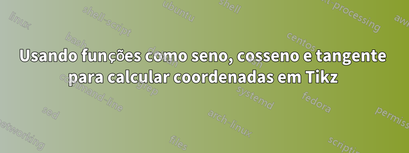 Usando funções como seno, cosseno e tangente para calcular coordenadas em Tikz