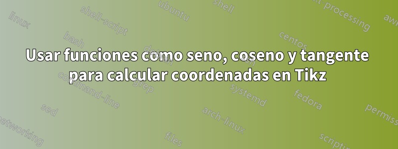 Usar funciones como seno, coseno y tangente para calcular coordenadas en Tikz