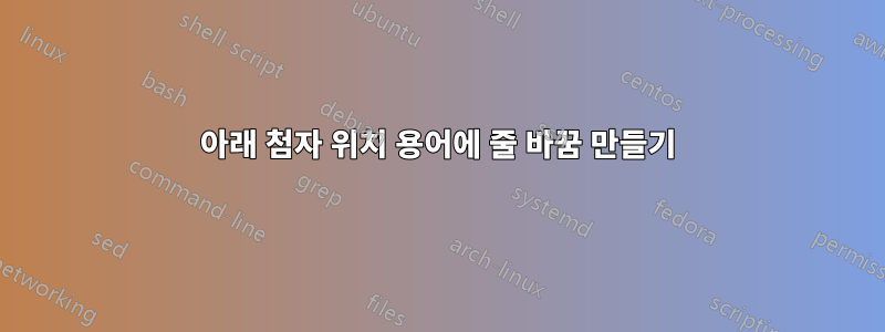 아래 첨자 위치 용어에 줄 바꿈 만들기